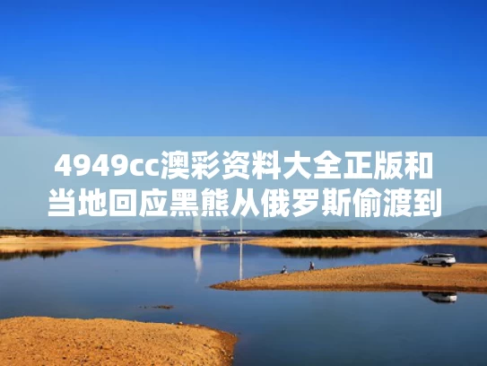 4949cc澳彩资料大全正版	和当地回应黑熊从俄罗斯偷渡到中国与
