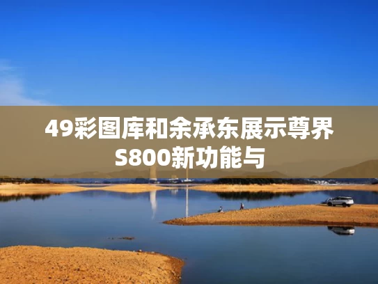 49彩图库和余承东展示尊界S800新功能与