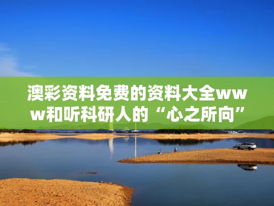 澳彩资料免费的资料大全www	和听科研人的“心之所向”与