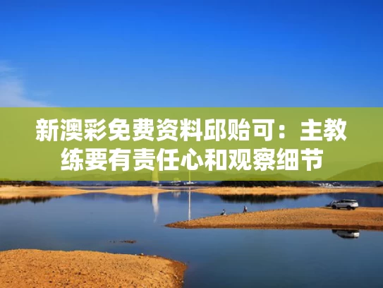 新澳彩免费资料	邱贻可：主教练要有责任心和观察细节