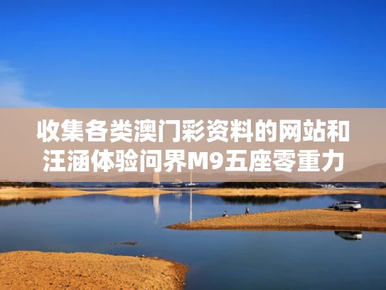 收集各类澳门彩资料的网站和汪涵体验问界M9五座零重力座椅与问界m5上市时间