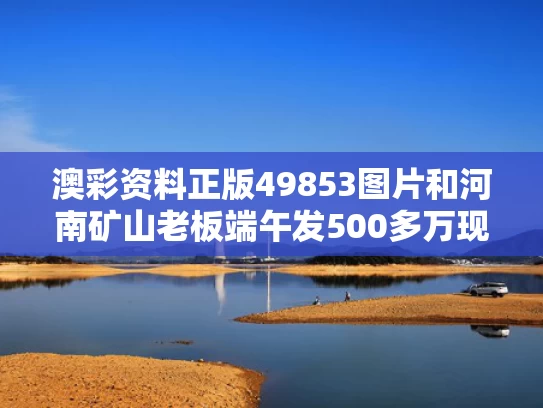 澳彩资料正版49853图片	和河南矿山老板端午发500多万现金与河南矿场老板