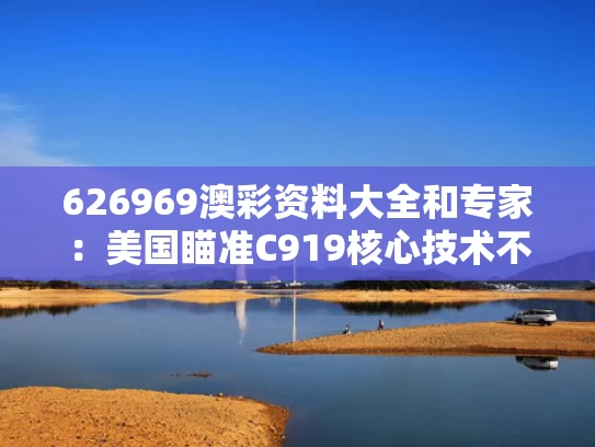 626969澳彩资料大全	和专家：美国瞄准C919核心技术不可怕与美国批准c919发动机