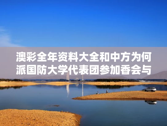 澳彩全年资料大全	和中方为何派国防大学代表团参加香会与