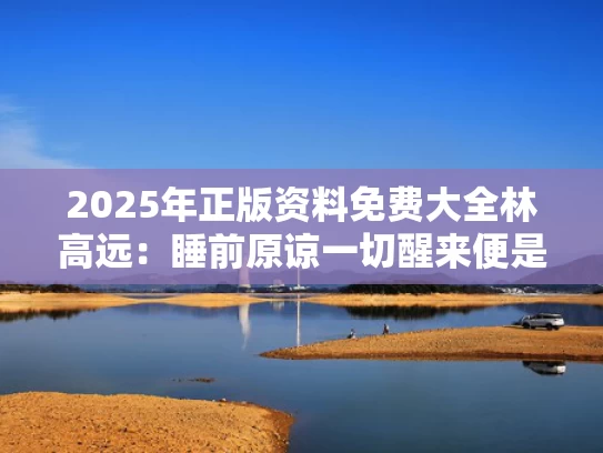 2025年正版资料免费大全	林高远：睡前原谅一切醒来便是重生