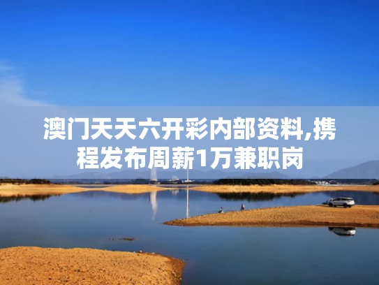 澳门天天六开彩内部资料,携程发布周薪1万兼职岗