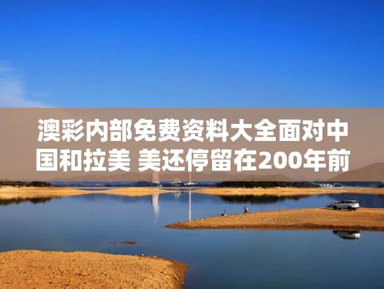 澳彩内部免费资料大全	面对中国和拉美 美还停留在200年前