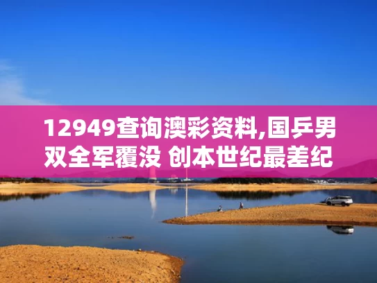 12949查询澳彩资料,国乒男双全军覆没 创本世纪最差纪录