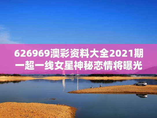 626969澳彩资料大全2021期一	超一线女星神秘恋情将曝光