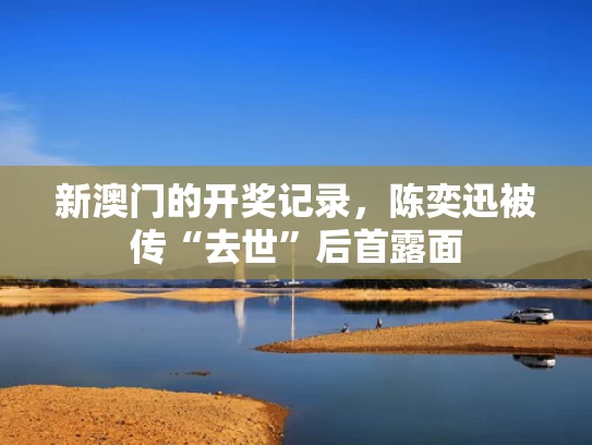 新澳门的开奖记录，陈奕迅被传“去世”后首露面
