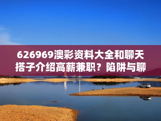 626969澳彩资料大全	和聊天搭子介绍高薪兼职？陷阱与聊天兼职怎么做