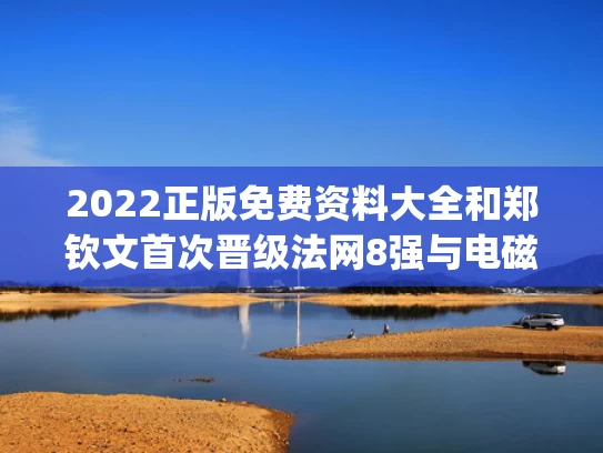 2022正版免费资料大全和郑钦文首次晋级法网8强与电磁波在1km电缆的传播时延约为(