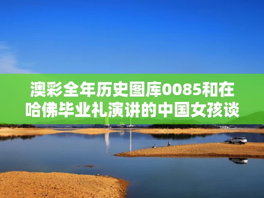 澳彩全年历史图库0085和在哈佛毕业礼演讲的中国女孩谈古诗与哈佛毕业典礼发言的中国留学生