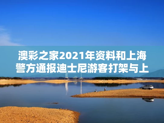 澳彩之家2021年资料	和上海警方通报迪士尼游客打架与上海迪士尼打演员事件