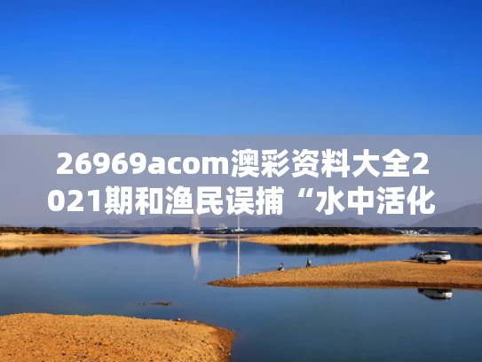 26969acom澳彩资料大全2021期	和渔民误捕“水中活化石”达氏鳇与